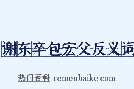 谢东卒包宏父反义词是什么意思的图片
